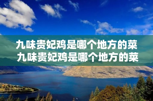 九味贵妃鸡是哪个地方的菜 九味贵妃鸡是哪个地方的菜系