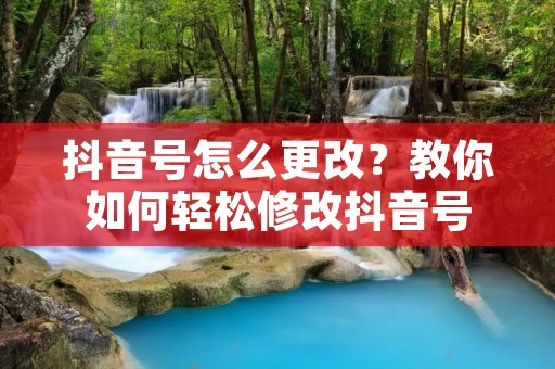 抖音号怎么更改?教你如何轻松修改抖音号