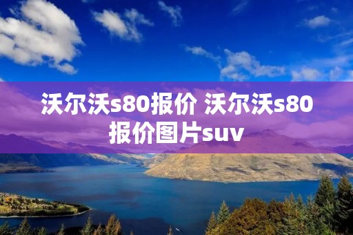 沃尔沃s80报价 沃尔沃s80报价图片suv 沃尔沃s80报价 沃尔沃s80报价图片suv