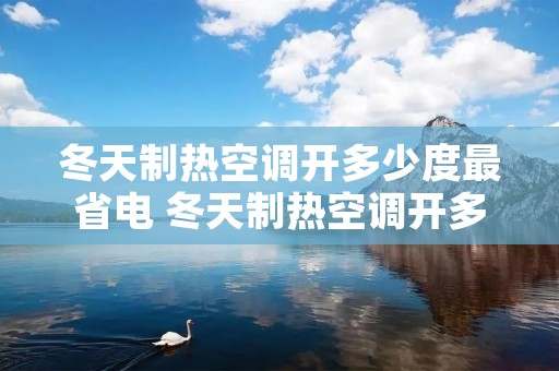 冬天制热空调开多少度最省电 冬天制热空调开多少度省电夜间