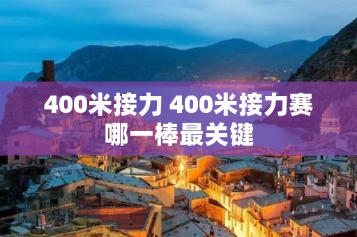 400米接力 400米接力赛哪一棒最关键