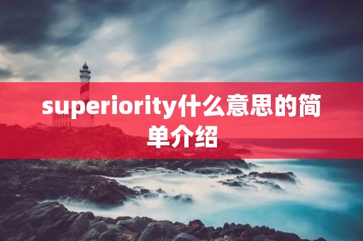 superiority什么意思的简单介绍 superiority什么意思的简单介绍