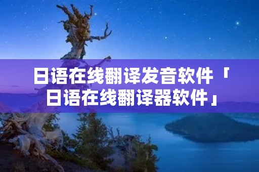 日语在线翻译发音软件「日语在线翻译器软件」 日语在线翻译发音软件「日语在线翻译器软件」