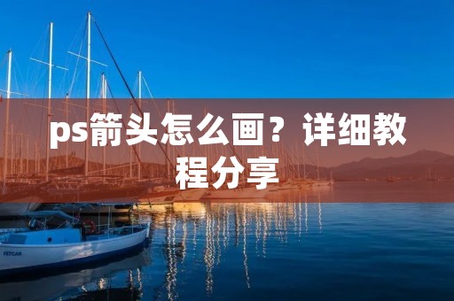 ps箭头怎么画?详细教程分享