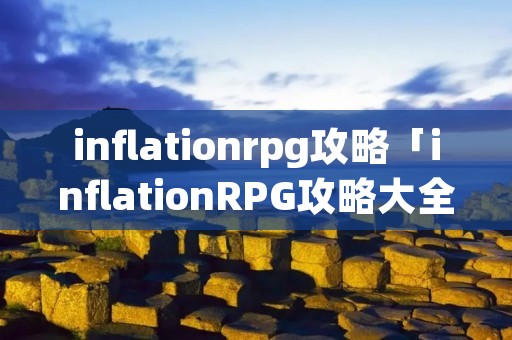 inflationrpg攻略「inflationRPG攻略大全B站」