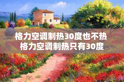 格力空调制热30度也不热 格力空调制热只有30度