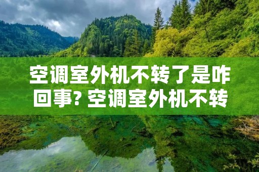 空调室外机不转了是咋回事? 空调室外机不转不制冷是什么原因