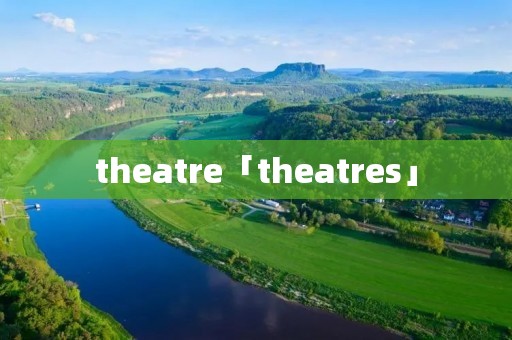 theatre「theatres」 theatre「theatres」