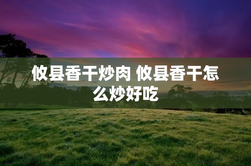 攸县香干炒肉 攸县香干怎么炒好吃