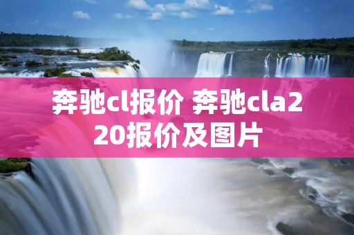 奔驰cl报价 奔驰cla220报价及图片
