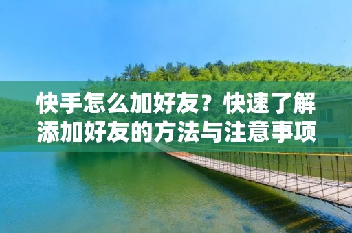 快手怎么加好友?快速了解添加好友的方法与注意事项