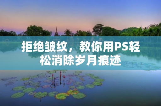 拒绝皱纹,教你用PS轻松消除岁月痕迹