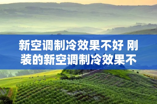 新空调制冷效果不好 刚装的新空调制冷效果不好 新空调制冷效果不好 刚装的新空调制冷效果不好