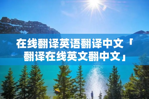 在线翻译英语翻译中文「翻译在线英文翻中文」