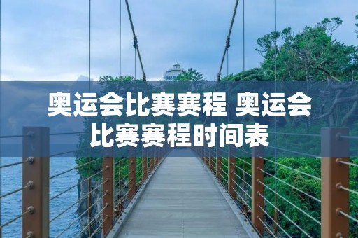 奥运会比赛赛程 奥运会比赛赛程时间表 奥运会比赛赛程 奥运会比赛赛程时间表