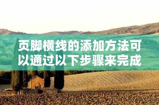 页脚横线的添加方法可以通过以下步骤来完成。首先,在页面底部找到页脚部分,一般位于页面的最下方。然后,在页脚中选择合适的位置来添加横线。最后,使用适当的方法添加横线,例如使用水平线标签或者使用CSS样式来实现。