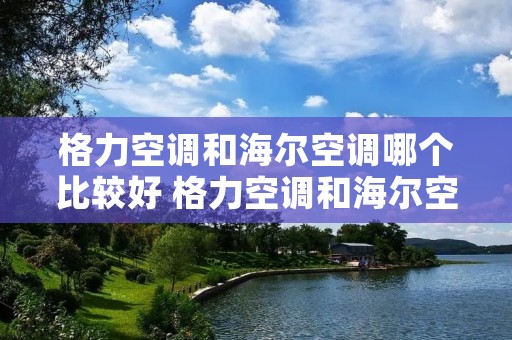 格力空调和海尔空调哪个比较好 格力空调和海尔空调哪个性价比高