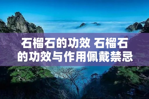 石榴石的功效 石榴石的功效与作用佩戴禁忌石榴石的价格