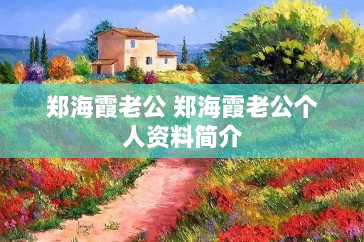 郑海霞老公 郑海霞老公个人资料简介