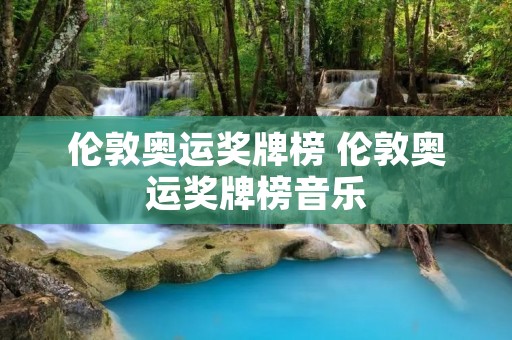 伦敦奥运奖牌榜 伦敦奥运奖牌榜音乐 伦敦奥运奖牌榜 伦敦奥运奖牌榜音乐
