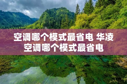 空调哪个模式最省电 华凌空调哪个模式最省电