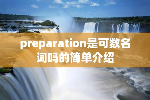 preparation是可数名词吗的简单介绍 preparation是可数名词吗的简单介绍