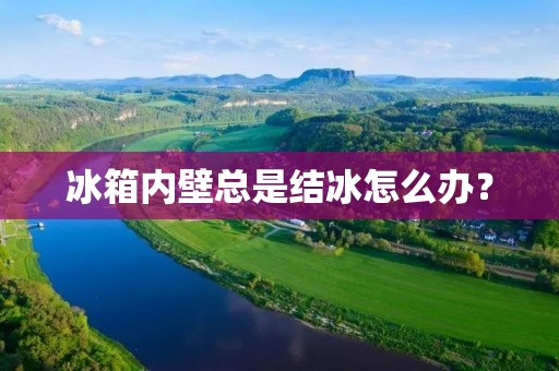 冰箱内壁总是结冰怎么办? 冰箱内壁总是结冰怎么办?