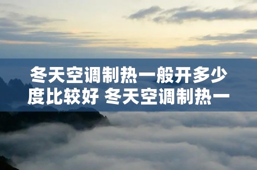 冬天空调制热一般开多少度比较好 冬天空调制热一般开到多少度合适省电 冬天空调制热一般开多少度比较好 冬天空调制热一般开到多少度合适省电