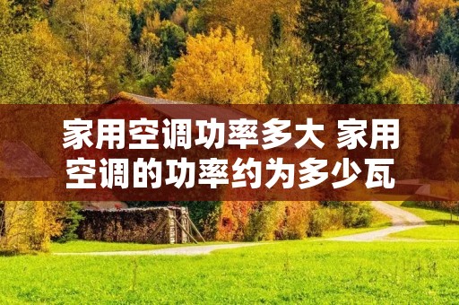 家用空调功率多大 家用空调的功率约为多少瓦