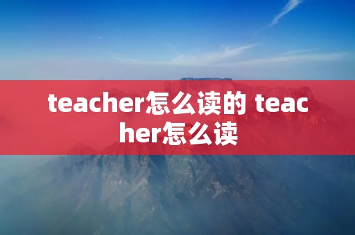 teacher怎么读的 teacher怎么读