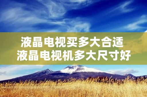 液晶电视买多大合适 液晶电视机多大尺寸好
