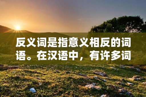 反义词是指意义相反的词语。在汉语中,有许多词语都有自己的反义词。本文将围绕着“反义词”这个关键词展开,介绍一些常见的反义词,并对其进行详细描述。
