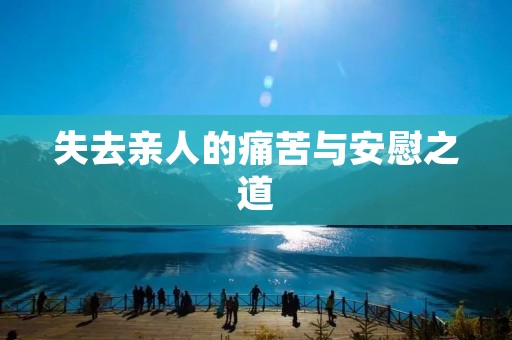 失去亲人的痛苦与安慰之道 失去亲人的痛苦与安慰之道