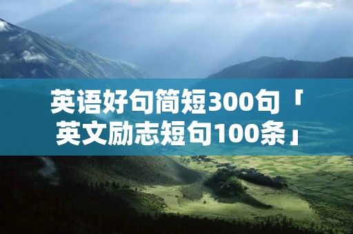 英语好句简短300句「英文励志短句100条」
