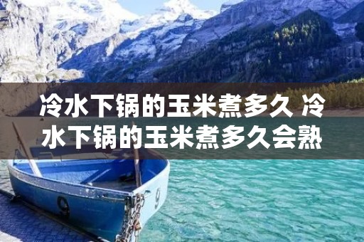 冷水下锅的玉米煮多久 冷水下锅的玉米煮多久会熟