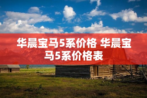 华晨宝马5系价格 华晨宝马5系价格表