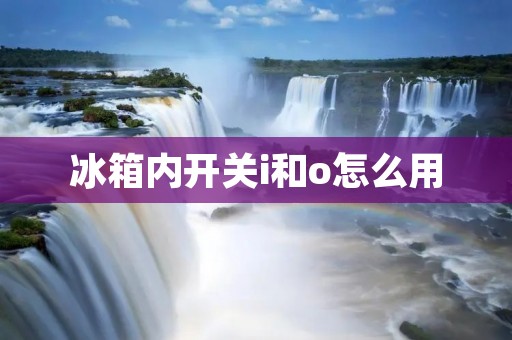 冰箱内开关i和o怎么用 冰箱内开关i和o怎么用