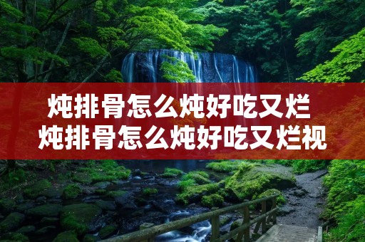 炖排骨怎么炖好吃又烂 炖排骨怎么炖好吃又烂视频高压锅