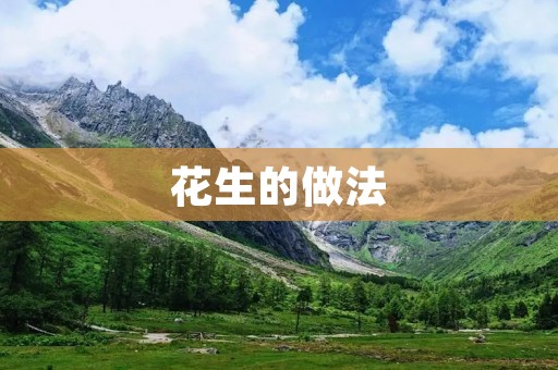 花生的做法:从田间到餐桌,品尝花生的多样魅力 花生的做法:从田间到餐桌,品尝花生的多样魅力