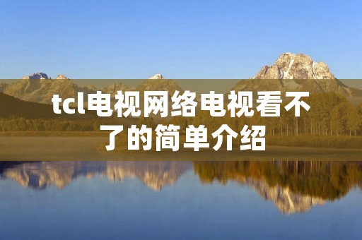 tcl电视网络电视看不了的简单介绍 tcl电视网络电视看不了的简单介绍