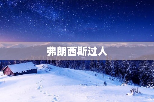 弗朗西斯过人:一个不可忽视的天才 弗朗西斯过人:一个不可忽视的天才