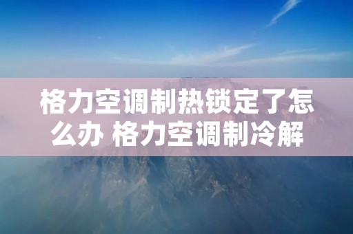 格力空调制热锁定了怎么办 格力空调制冷解锁