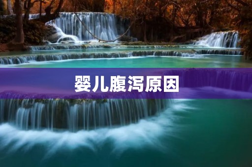 婴儿腹泻原因：了解引发腹泻的因素