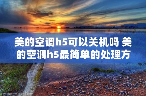 美的空调h5可以关机吗 美的空调h5最简单的处理方法