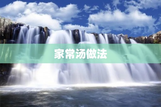家常汤做法:美味健康的味蕾享受 家常汤做法:美味健康的味蕾享受