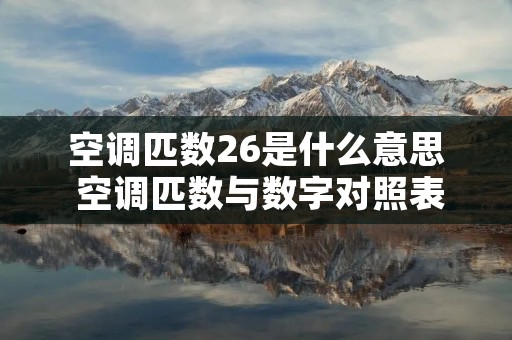 空调匹数26是什么意思 空调匹数与数字对照表