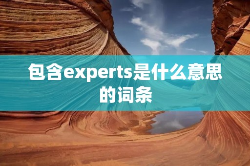 包含experts是什么意思的词条 包含experts是什么意思的词条