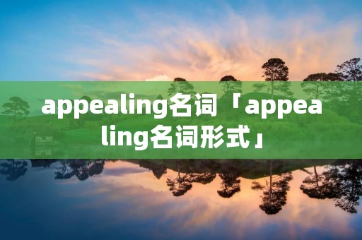 appealing名词「appealing名词形式」