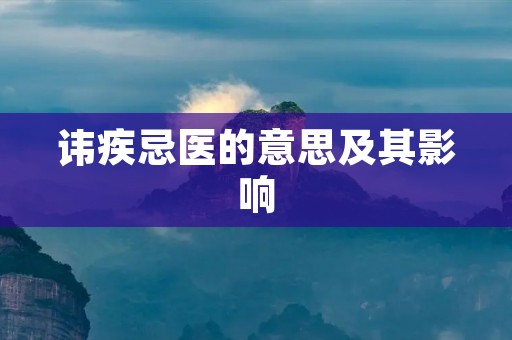 讳疾忌医的意思及其影响