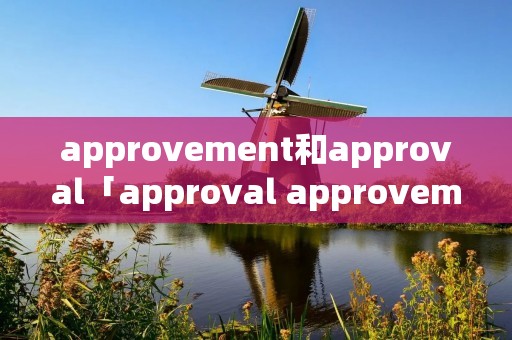 approvement和approval「approval approvement」 approvement和approval「approval approvement」